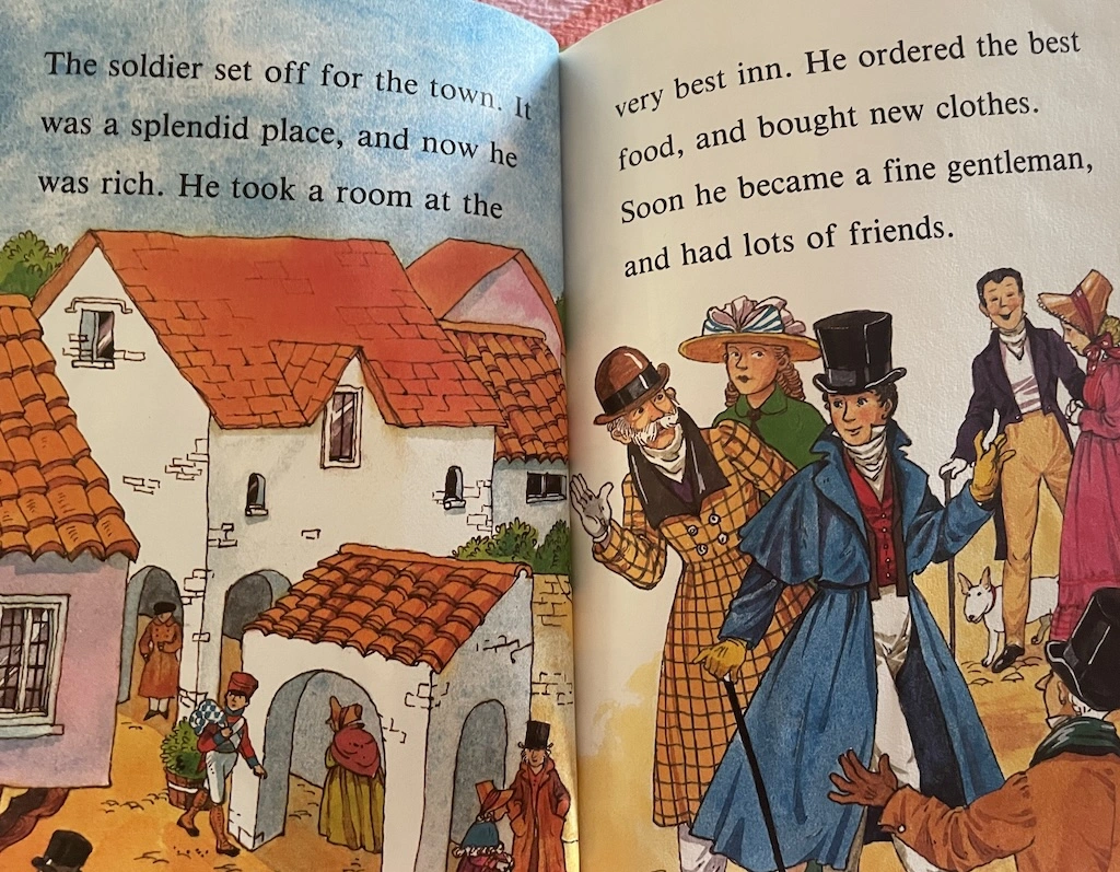 
  The soldier set off for the town.
  It was a splendid place, and now he was rich.
  He took a room at the very best inn.
  He ordered the best food, and bought new clothes.
  Soon he became a fine gentleman, and had lots of friends.
 